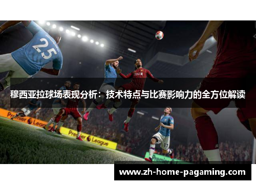 穆西亚拉球场表现分析:技术特点与比赛影响力的全方位解读 穆西亚拉球场表现分析:技术特点与比赛影响力的全方位解读