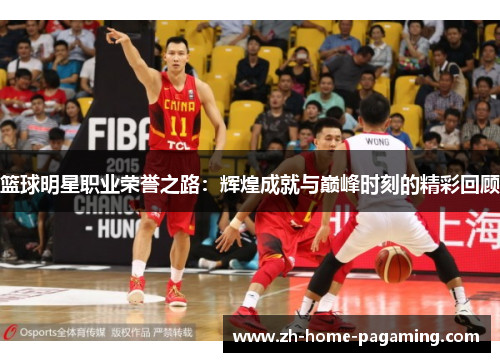 篮球明星职业荣誉之路:辉煌成就与巅峰时刻的精彩回顾 篮球明星职业荣誉之路:辉煌成就与巅峰时刻的精彩回顾