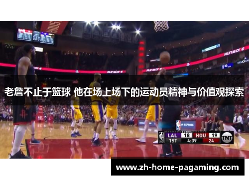 老詹不止于篮球 他在场上场下的运动员精神与价值观探索 老詹不止于篮球 他在场上场下的运动员精神与价值观探索