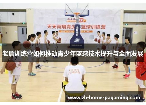 老詹训练营如何推动青少年篮球技术提升与全面发展 老詹训练营如何推动青少年篮球技术提升与全面发展