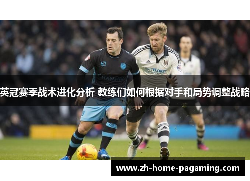 英冠赛季战术进化分析 教练们如何根据对手和局势调整战略 英冠赛季战术进化分析 教练们如何根据对手和局势调整战略