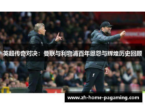 英超传奇对决:曼联与利物浦百年恩怨与辉煌历史回顾 英超传奇对决:曼联与利物浦百年恩怨与辉煌历史回顾