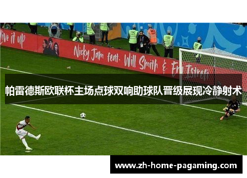 帕雷德斯欧联杯主场点球双响助球队晋级展现冷静射术