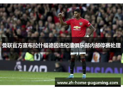 曼联官方宣布拉什福德因违纪遭俱乐部内部停赛处理 曼联官方宣布拉什福德因违纪遭俱乐部内部停赛处理