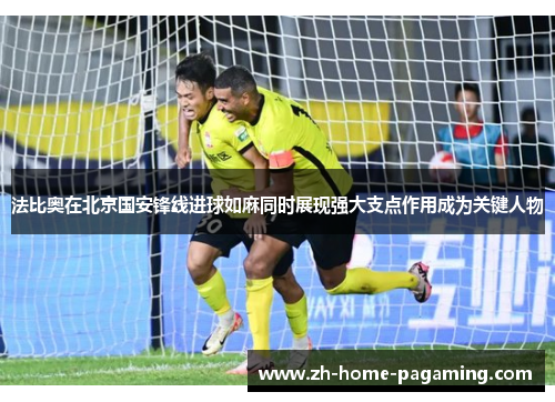 法比奥在北京国安锋线进球如麻同时展现强大支点作用成为关键人物