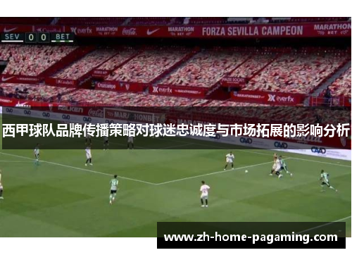 西甲球队品牌传播策略对球迷忠诚度与市场拓展的影响分析