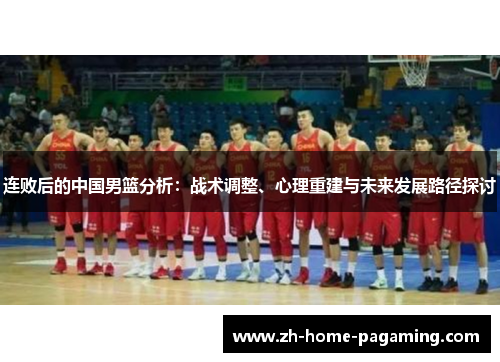 连败后的中国男篮分析：战术调整、心理重建与未来发展路径探讨