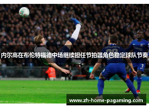 内尔高在布伦特福德中场继续担任节拍器角色稳定球队节奏