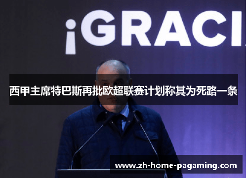 西甲主席特巴斯再批欧超联赛计划称其为死路一条 西甲主席特巴斯再批欧超联赛计划称其为死路一条