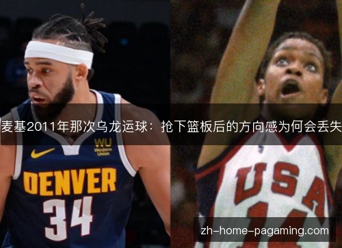 麦基2011年那次乌龙运球：抢下篮板后的方向感为何会丢失